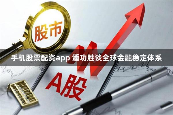 手机股票配资app 潘功胜谈全球金融稳定体系
