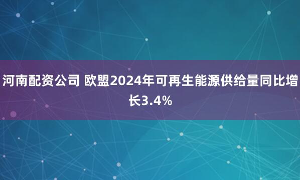 河南配资公司 欧盟2024年可再生能源供给量同比增长3.4%