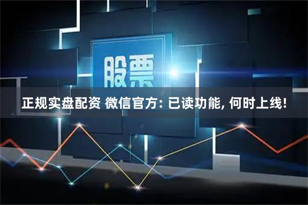 正规实盘配资 微信官方: 已读功能, 何时上线!