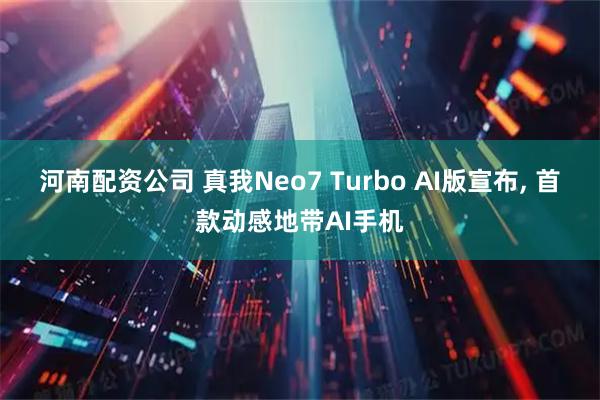 河南配资公司 真我Neo7 Turbo AI版宣布, 首款动感地带AI手机