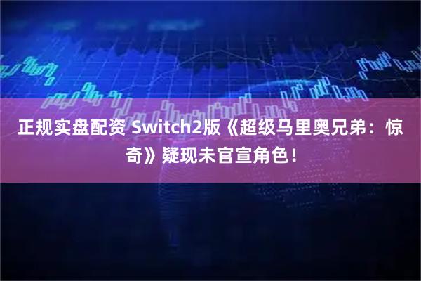 正规实盘配资 Switch2版《超级马里奥兄弟：惊奇》疑现未官宣角色！