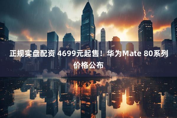 正规实盘配资 4699元起售！华为Mate 80系列价格公布